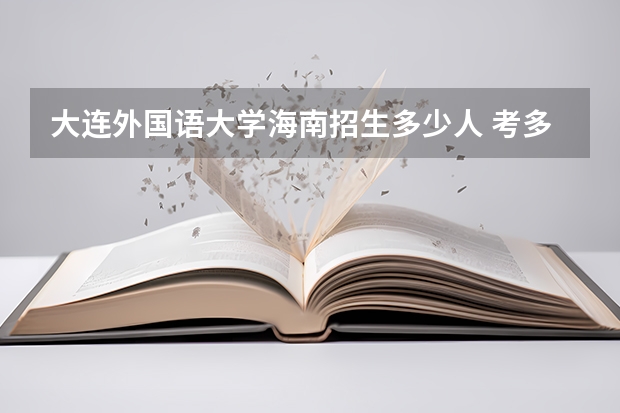 大连外国语大学海南招生多少人 考多少分可以上