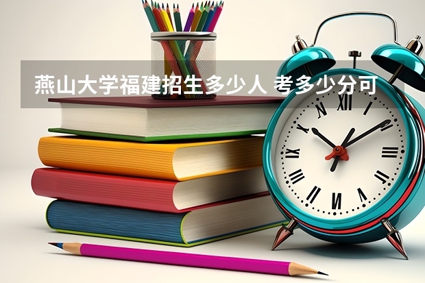 燕山大学福建招生多少人 考多少分可以上