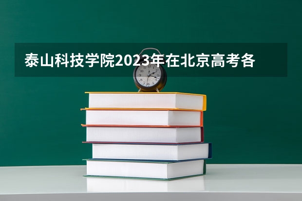 泰山科技学院2023年在北京高考各专业的招生人数是多少