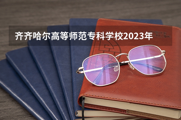 齐齐哈尔高等师范专科学校2023年在内蒙古高考各专业的招生人数是多少