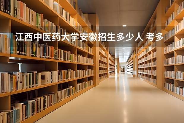 江西中医药大学安徽招生多少人 考多少分可以上