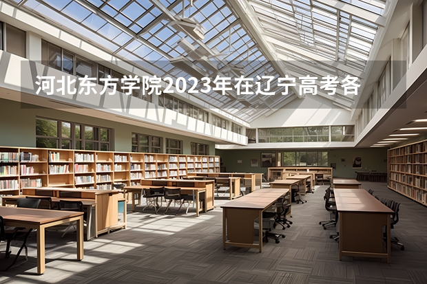 河北东方学院2023年在辽宁高考各专业的招生人数是多少