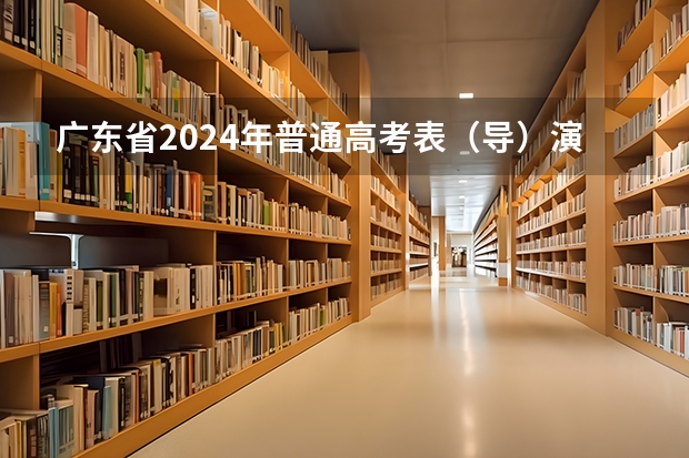 广东省2024年普通高考表（导）演类（戏剧影视导演方向）专业省统考笔试科目温馨提示