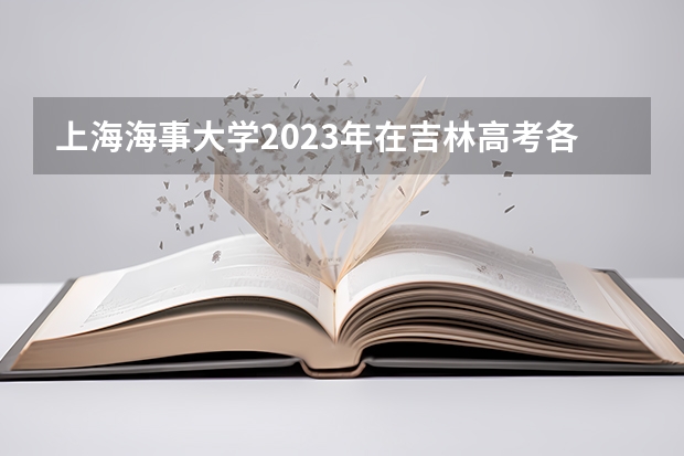 上海海事大学2023年在吉林高考各专业的招生人数是多少