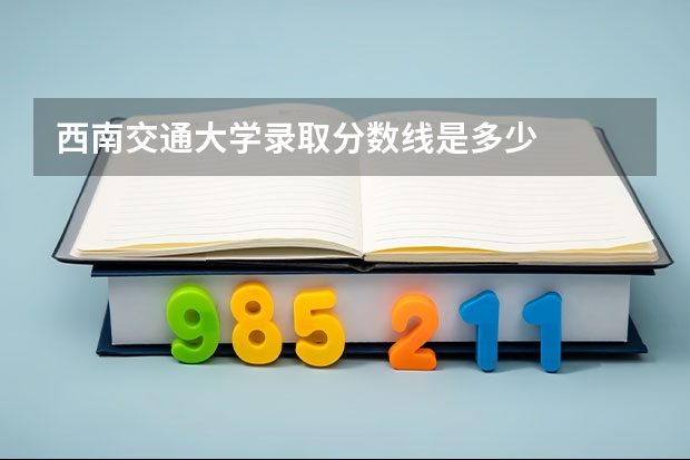 西南交通大学录取分数线是多少