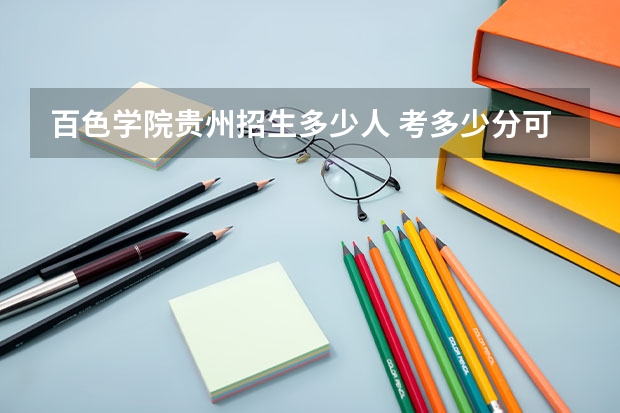 百色学院贵州招生多少人 考多少分可以上