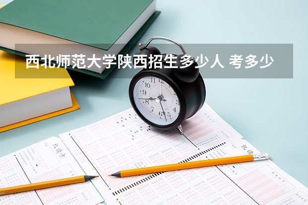 西北师范大学陕西招生多少人 考多少分可以上