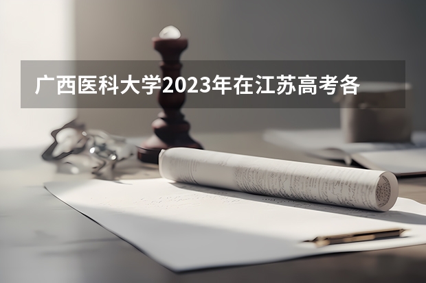 广西医科大学2023年在江苏高考各专业的招生人数是多少