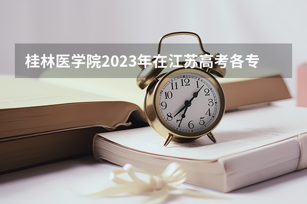 桂林医学院2023年在江苏高考各专业的招生人数是多少