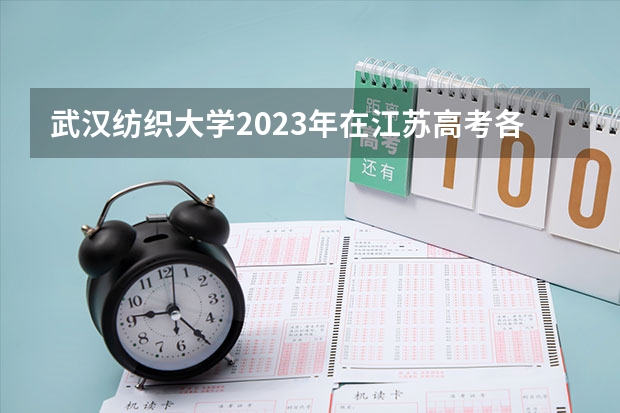 武汉纺织大学2023年在江苏高考各专业的招生人数是多少