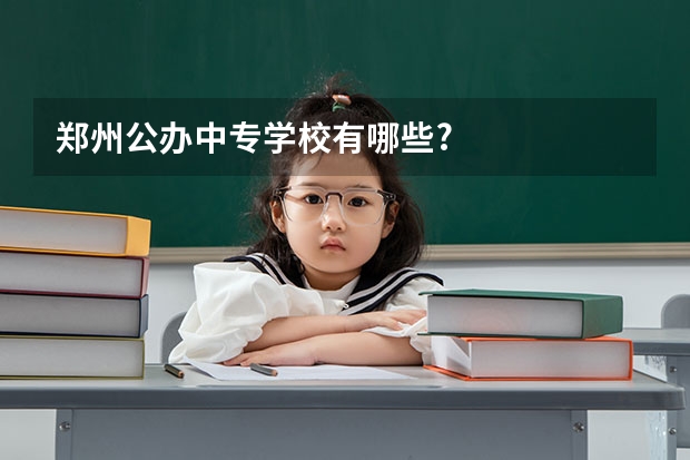 郑州公办中专学校有哪些?