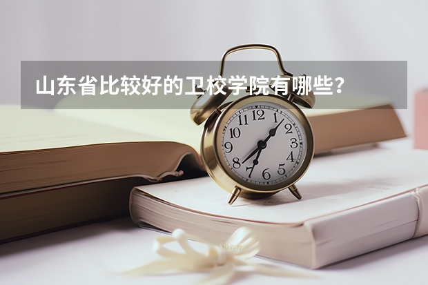 山东省比较好的卫校学院有哪些？