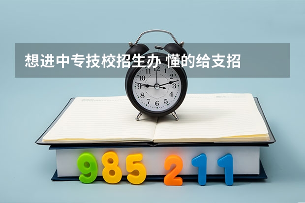 想进中专技校招生办 懂的给支招