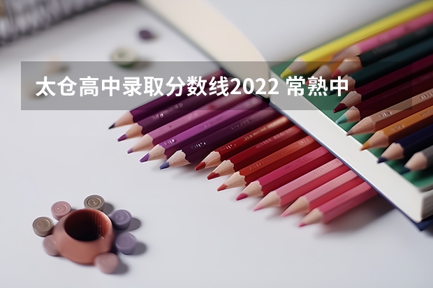 太仓高中录取分数线2022 常熟中考录取分数线