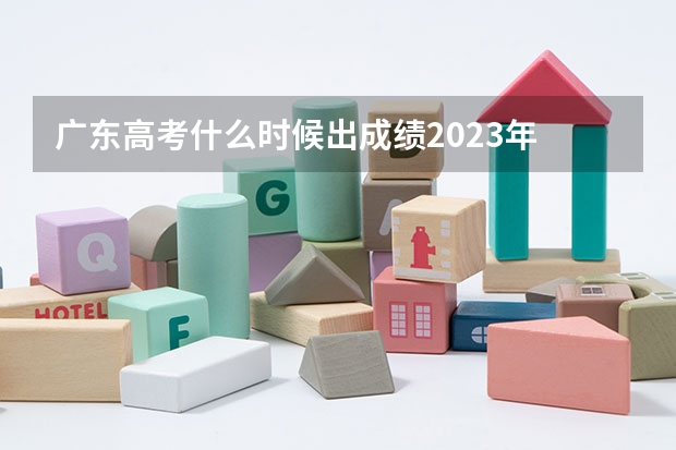 广东高考什么时候出成绩2023年