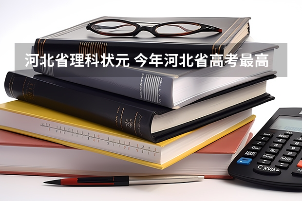 河北省理科状元 今年河北省高考最高分