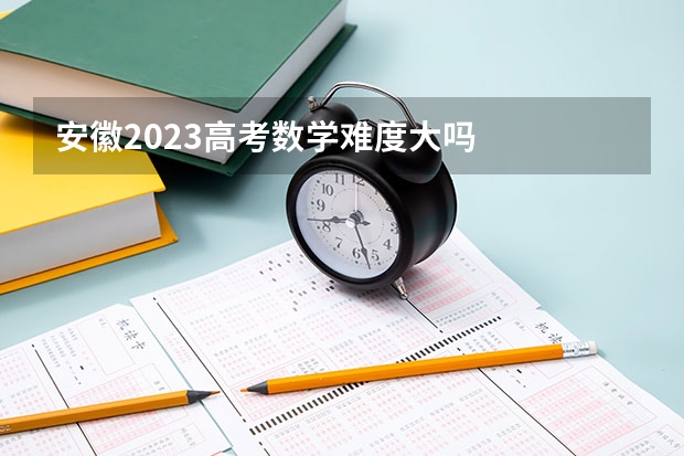 安徽2023高考数学难度大吗