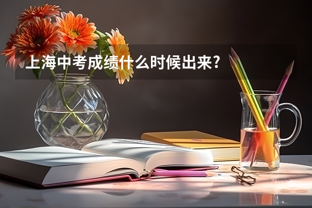 上海中考成绩什么时候出来?