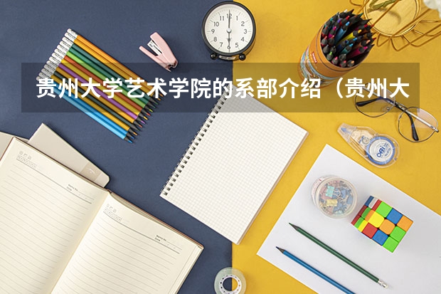 贵州大学艺术学院的系部介绍（贵州大学艺术学院的知名校友）