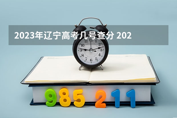 2023年辽宁高考几号查分 2023高考分数几点公布