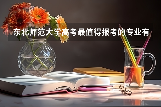 东北师范大学高考最值得报考的专业有哪些?