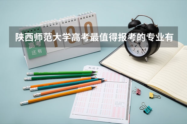 陕西师范大学高考最值得报考的专业有哪些?