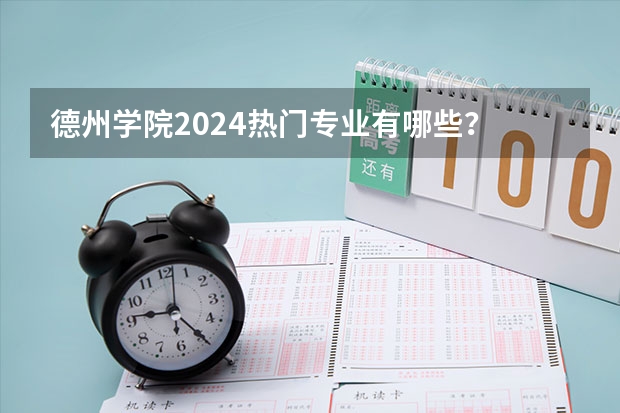 德州学院2024热门专业有哪些？