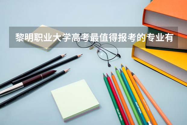 黎明职业大学高考最值得报考的专业有哪些?