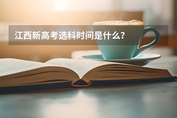 江西新高考选科时间是什么？