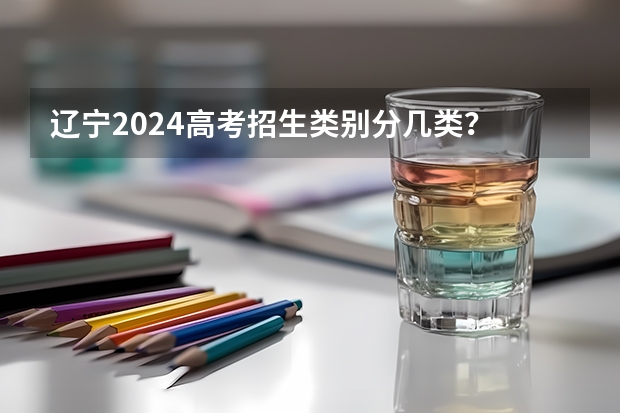 辽宁2024高考招生类别分几类？