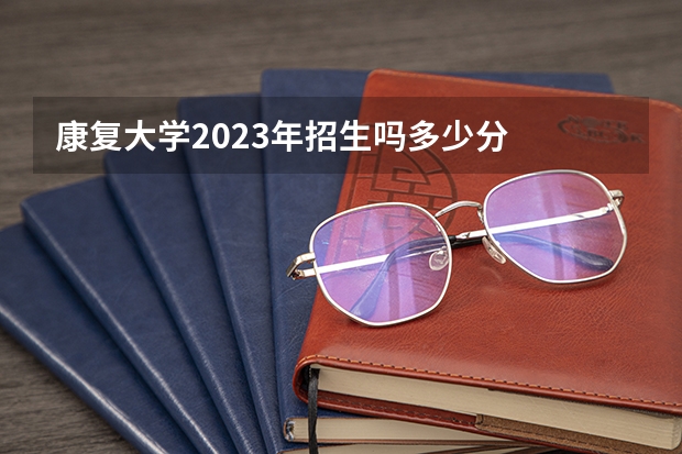 康复大学2023年招生吗多少分