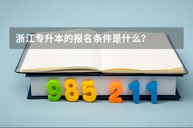 浙江专升本的报名条件是什么？