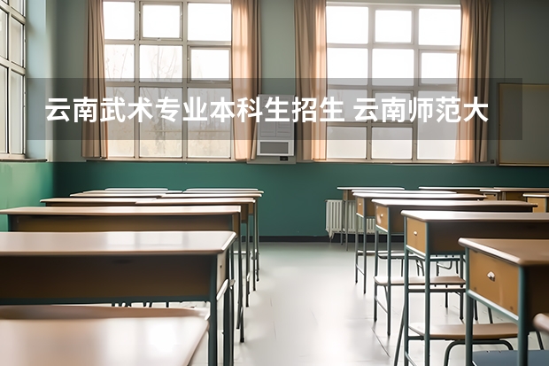 云南武术专业本科生招生 云南师范大学体育单招录取分数线