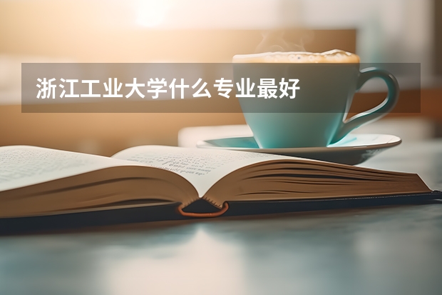 浙江工业大学什么专业最好