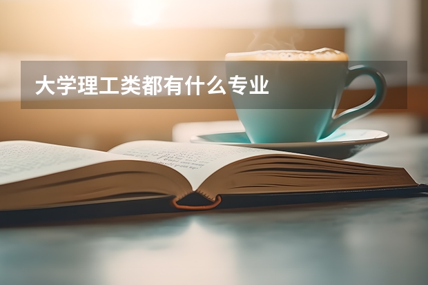 大学理工类都有什么专业