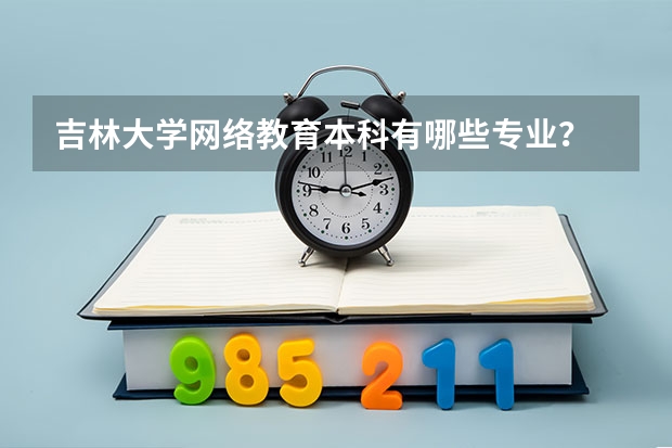 吉林大学网络教育本科有哪些专业？