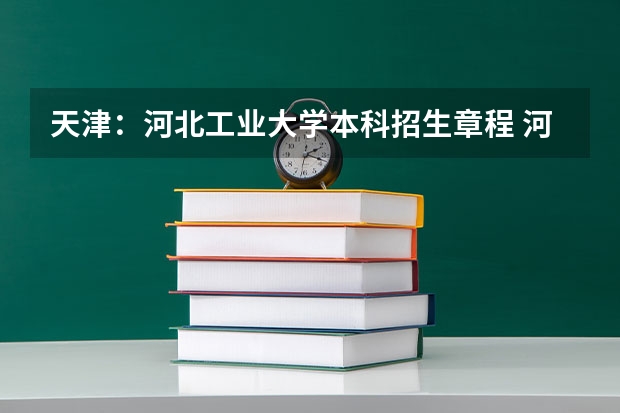 天津：河北工业大学本科招生章程 河北师范大学汇华学院招生章程