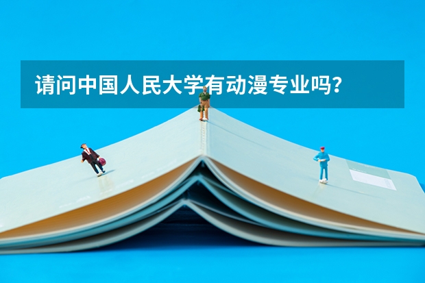 请问中国人民大学有动漫专业吗？