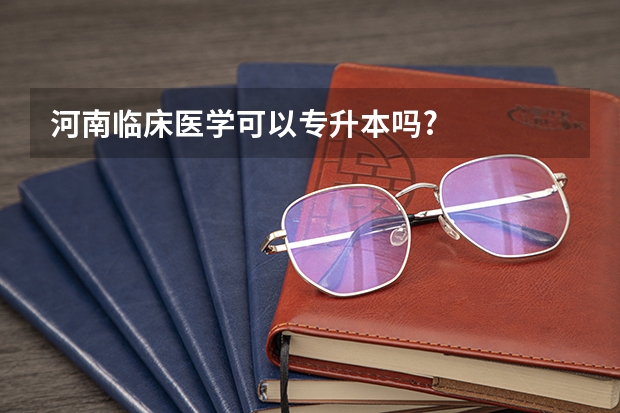 河南临床医学可以专升本吗?