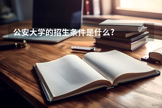 公安大学的招生条件是什么?