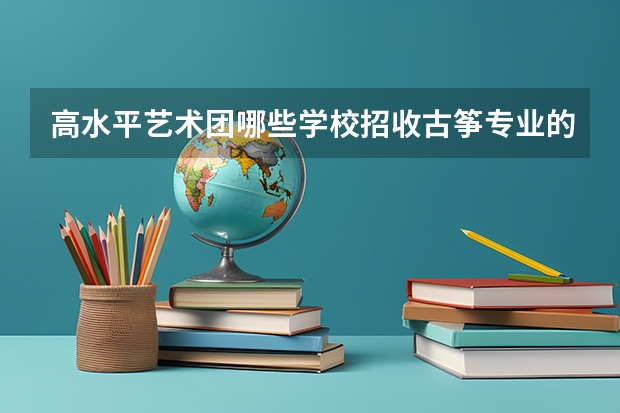 高水平艺术团哪些学校招收古筝专业的考生？