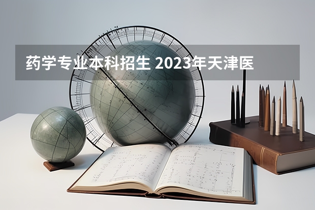 药学专业本科招生 2023年天津医科大学临床医学院高职升本科专业介绍：药学？