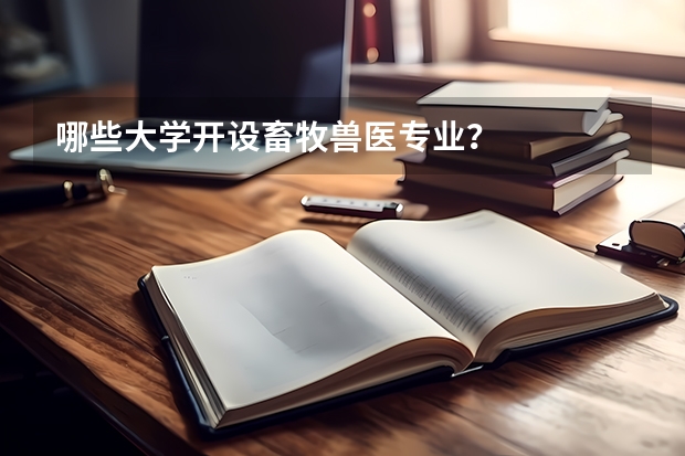 哪些大学开设畜牧兽医专业？