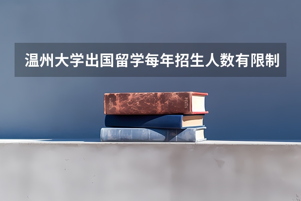 温州大学出国留学每年招生人数有限制吗？高考后留学英国来得及吗？