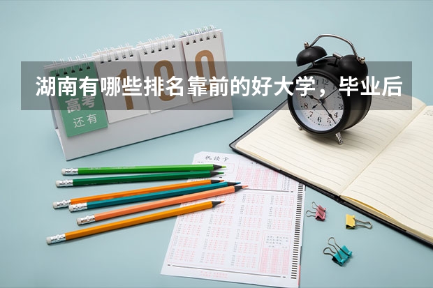 湖南有哪些排名靠前的好大学，毕业后就业状况好不好？