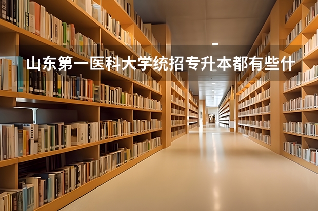 山东第一医科大学统招专升本都有些什么专业可以报考？