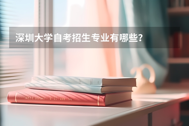 深圳大学自考招生专业有哪些？