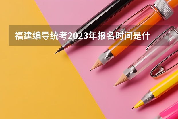 福建编导统考2023年报名时间是什么时候？附报名流程