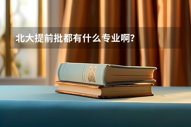 北大提前批都有什么专业啊？