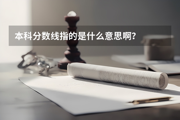 本科分数线指的是什么意思啊？